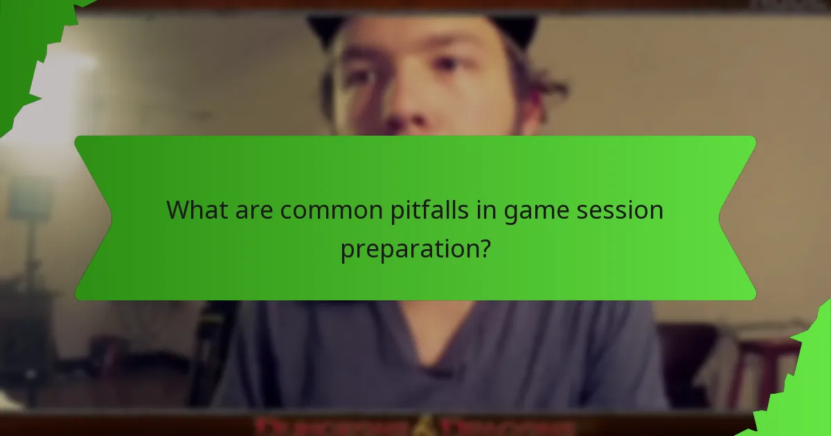 What are common pitfalls in game session preparation?